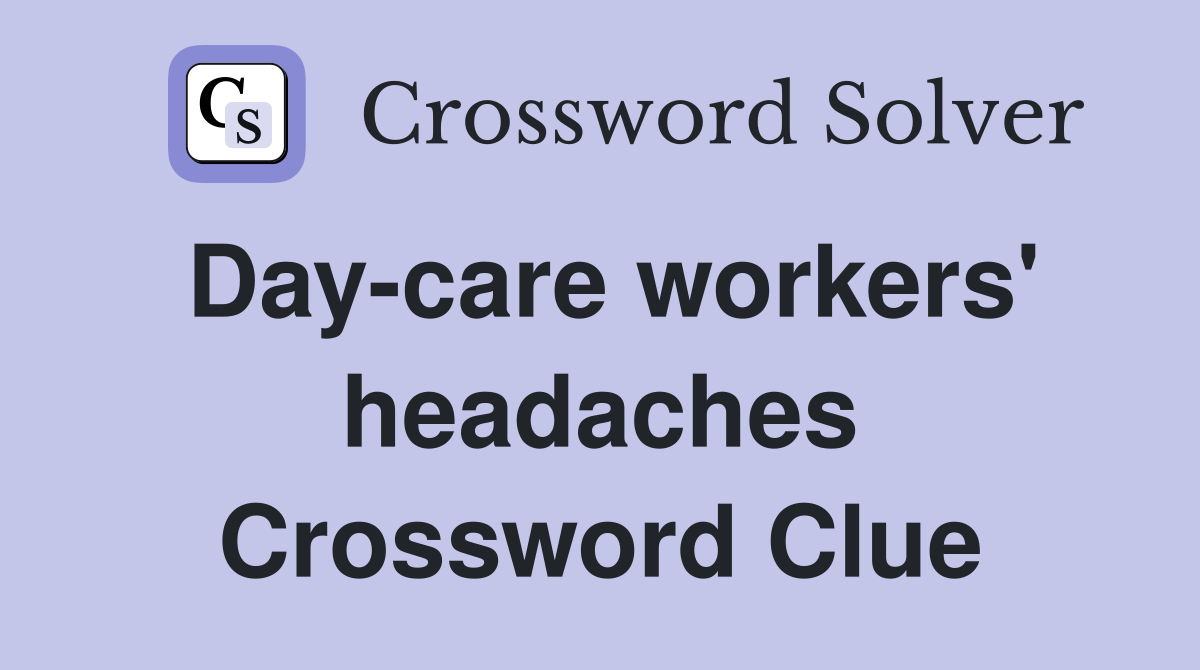 Day-care workers' headaches Crossword Clue