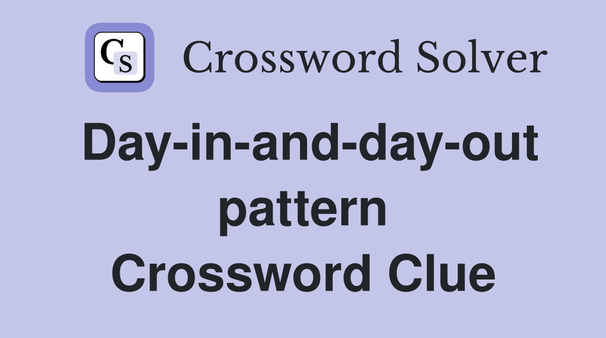 Day-in-and-day-out pattern Crossword Clue