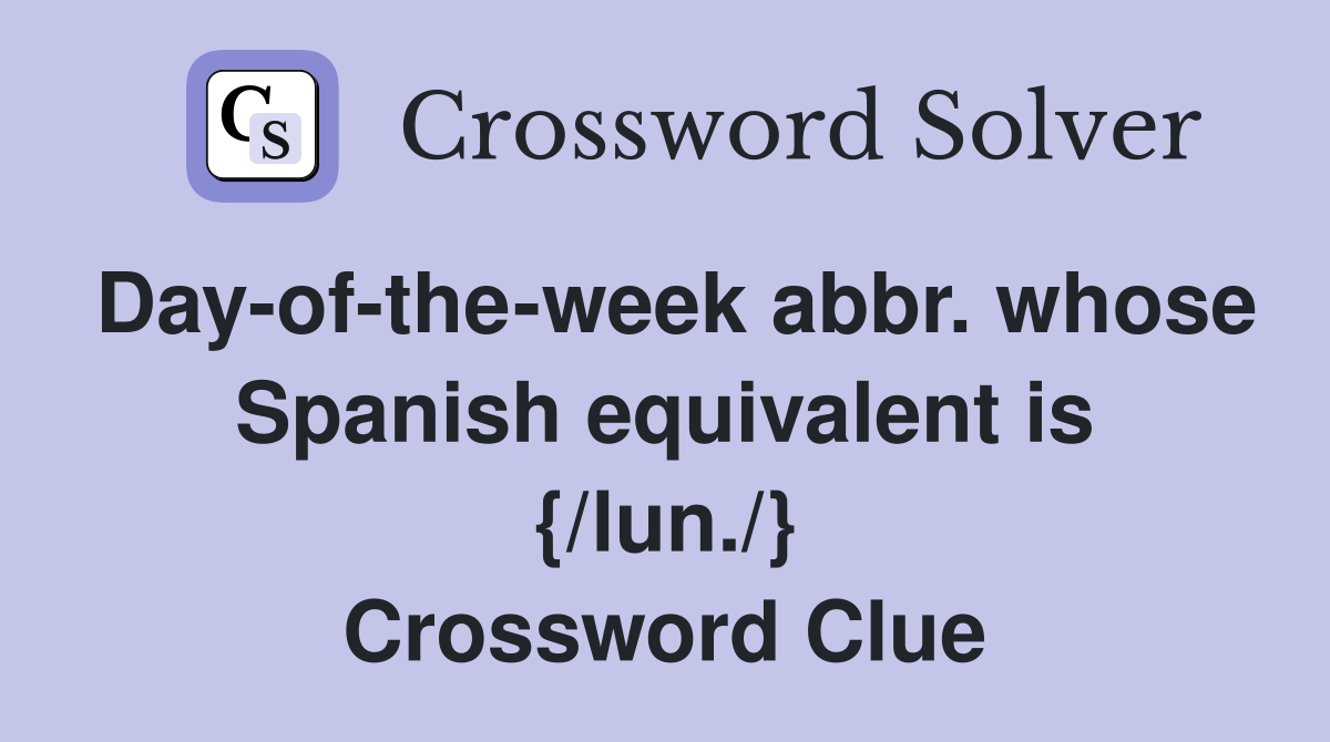 Day-of-the-week abbr. whose Spanish equivalent is {/lun./} Crossword Clue