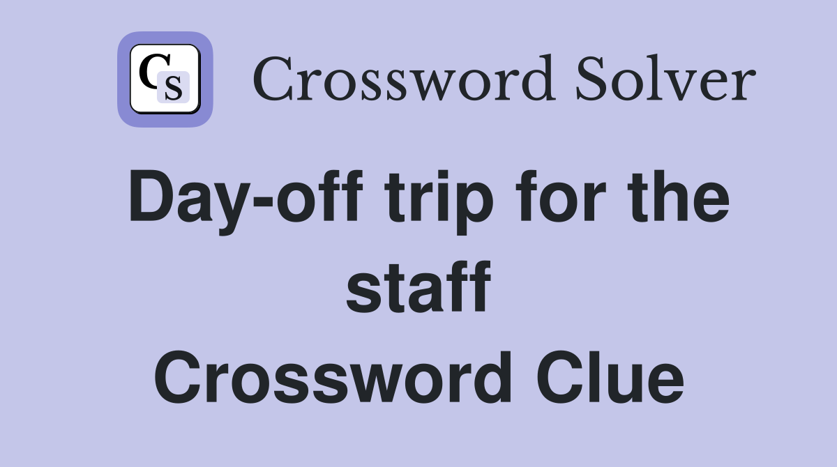 Day-off trip for the staff Crossword Clue