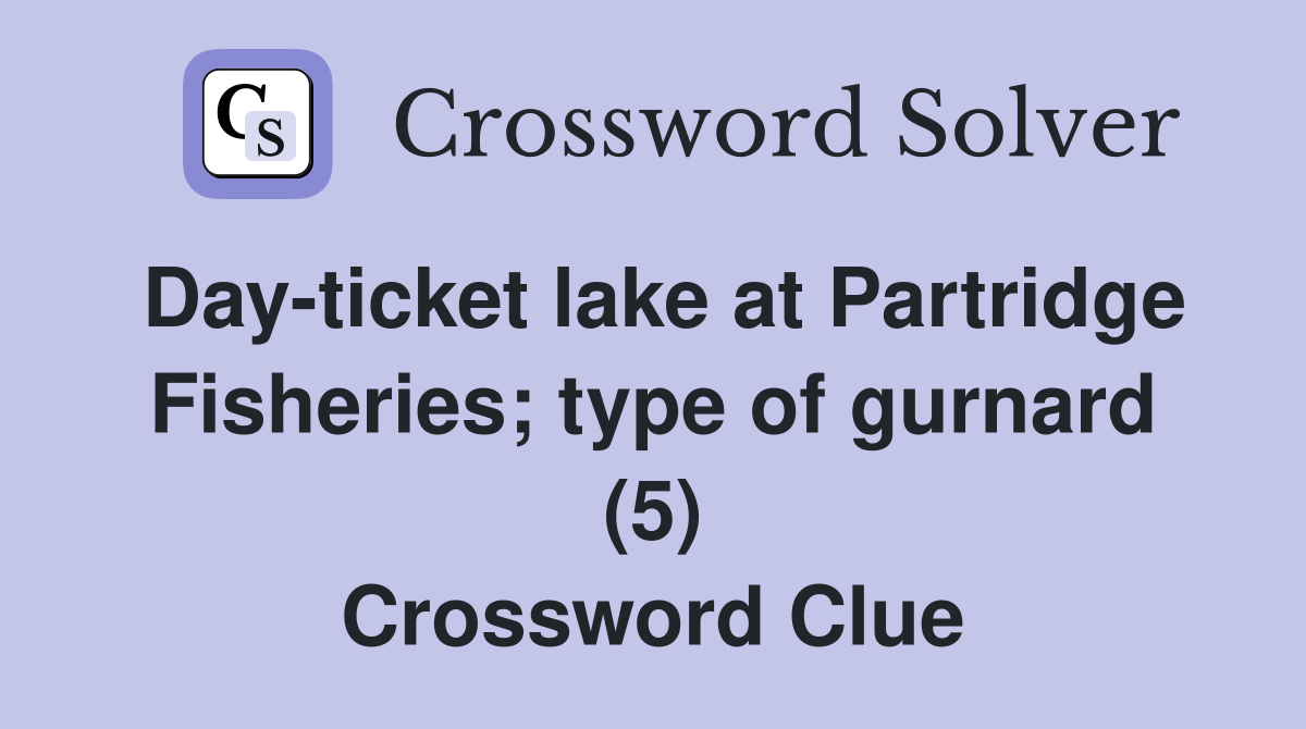 Day-ticket lake at Partridge Fisheries; type of gurnard (5) Crossword Clue