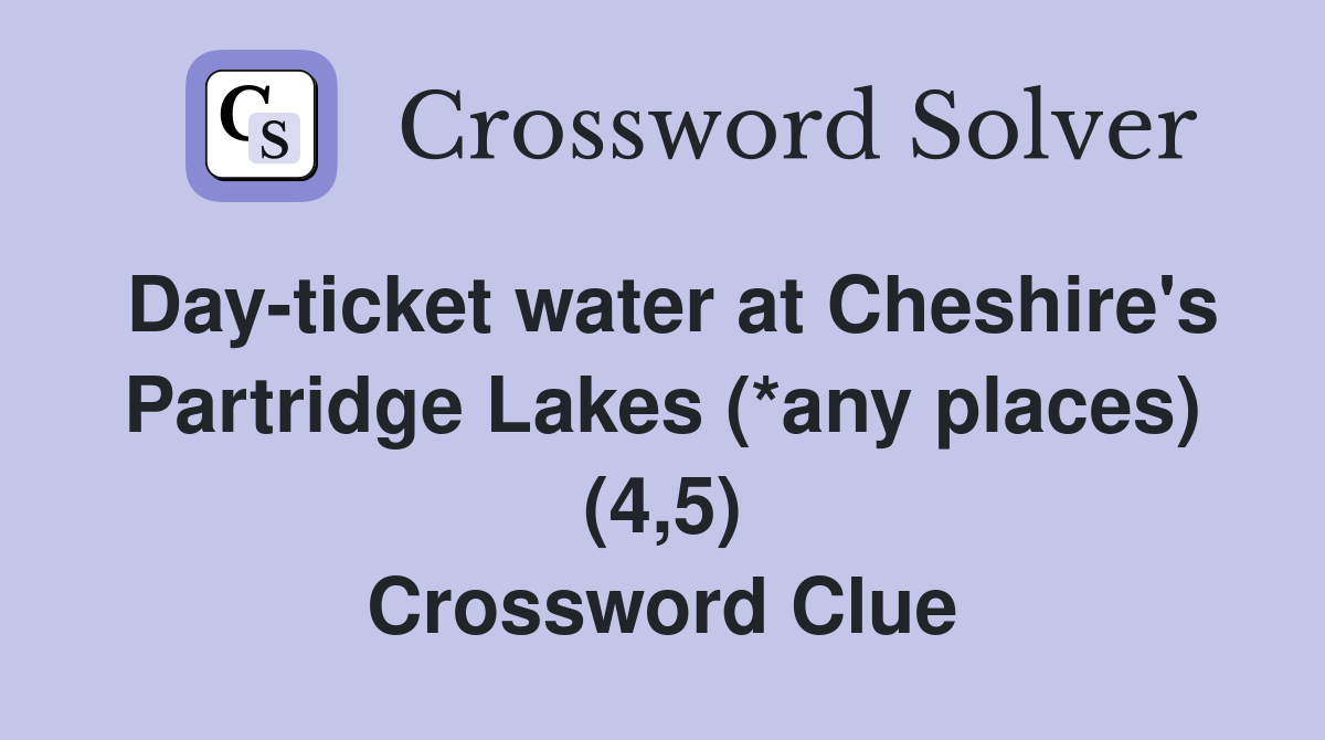 Day-ticket water at Cheshire's Partridge Lakes (*any places) (4,5) Crossword Clue
