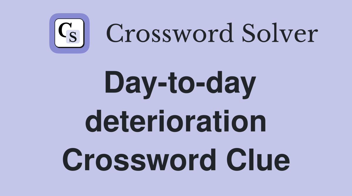 Day-to-day deterioration Crossword Clue