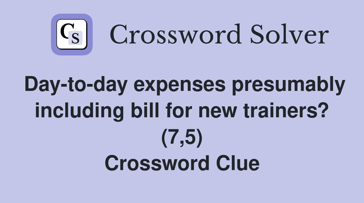Day-to-day expenses presumably including bill for new trainers? (7,5) Crossword Clue