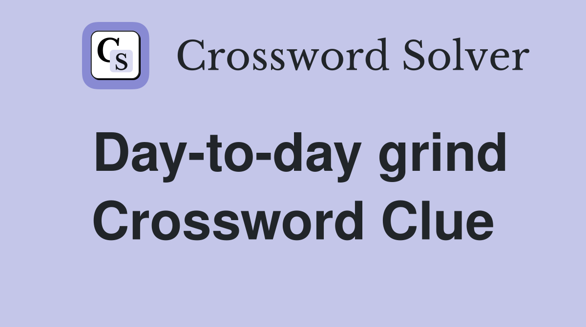 Day-to-day grind Crossword Clue