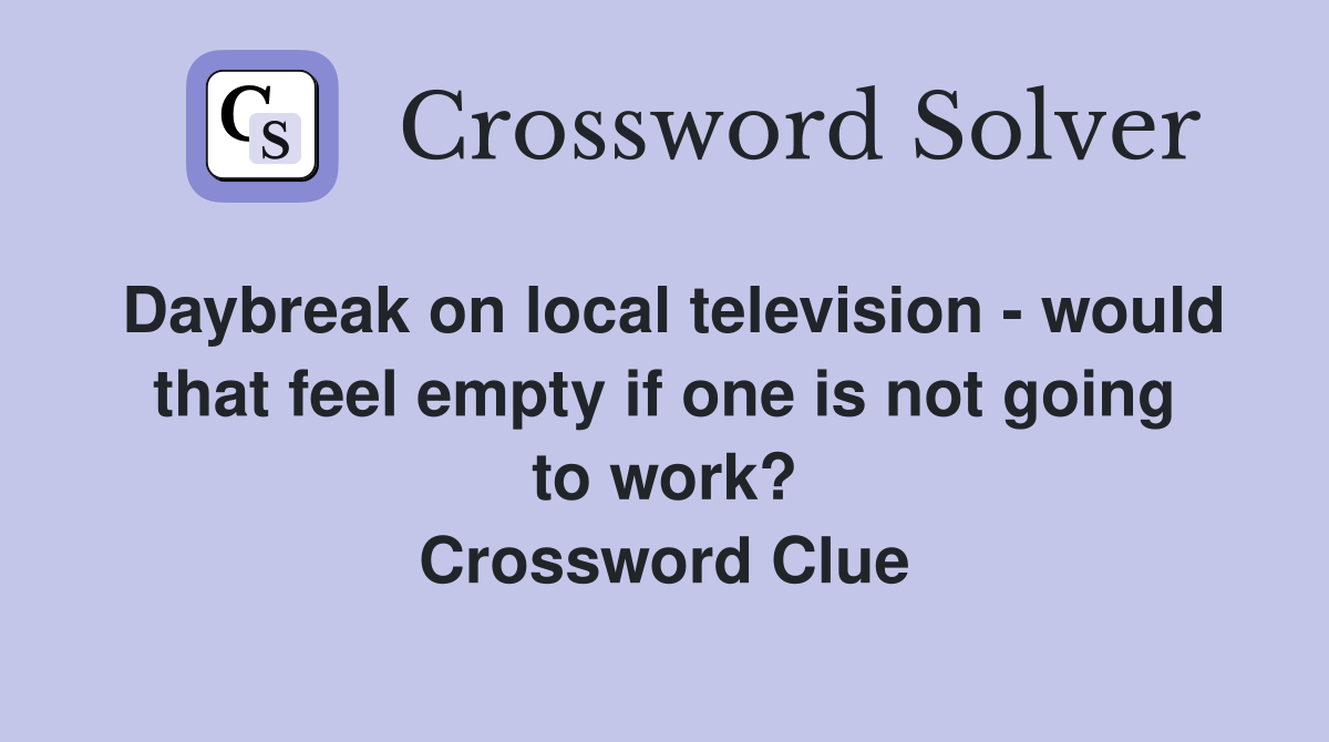 Daybreak on local television - would that feel empty if one is not going to work? Crossword Clue