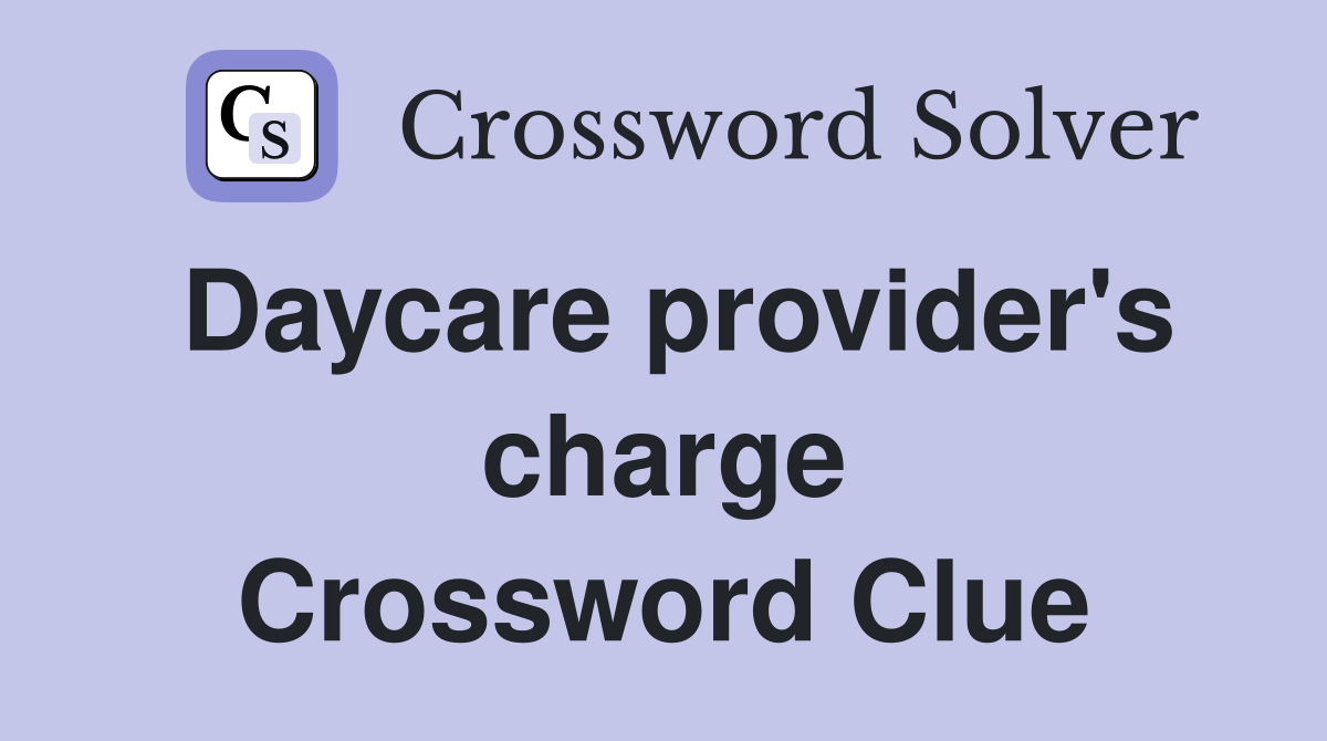 Daycare provider's charge Crossword Clue