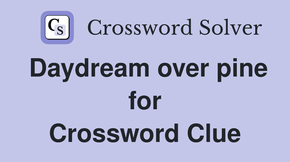 Daydream over pine for Crossword Clue
