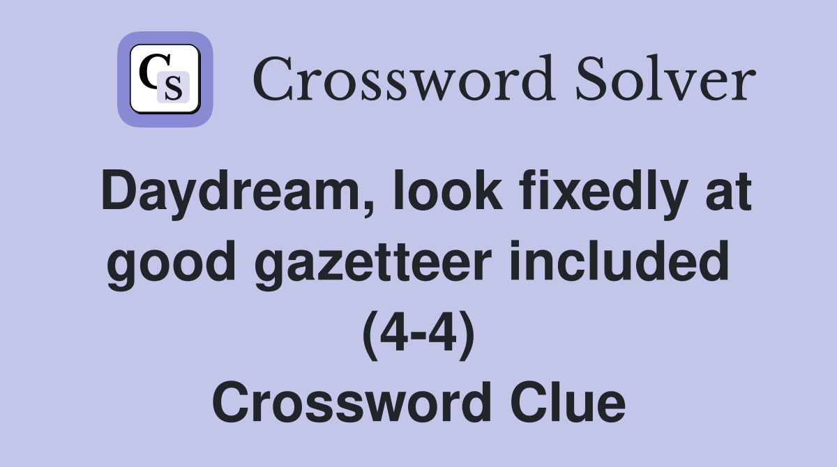 Daydream, look fixedly at good gazetteer included (4-4) Crossword Clue