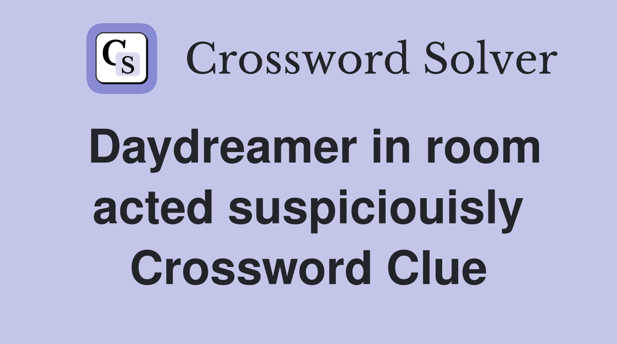 Daydreamer in room acted suspiciouisly Crossword Clue