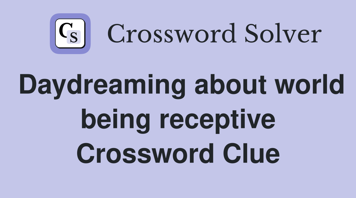 Daydreaming about world being receptive Crossword Clue