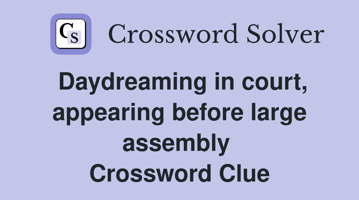 Daydreaming in court, appearing before large assembly  Crossword Clue