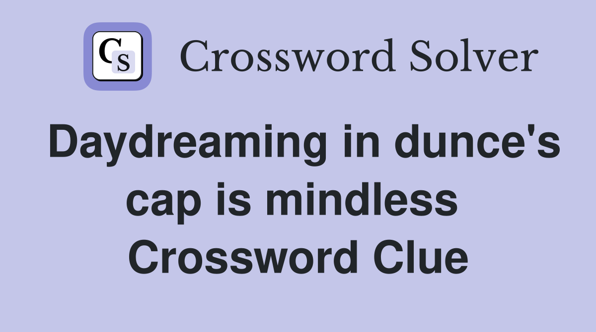 Daydreaming in dunce's cap is mindless  Crossword Clue