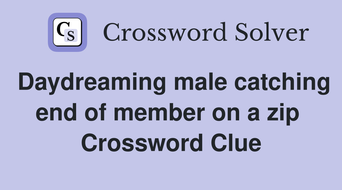 Daydreaming male catching end of member on a zip  Crossword Clue