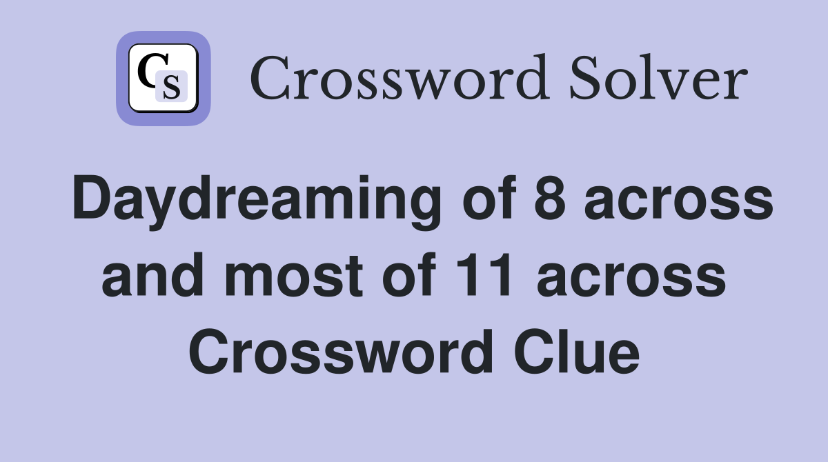 Daydreaming of 8 across and most of 11 across Crossword Clue