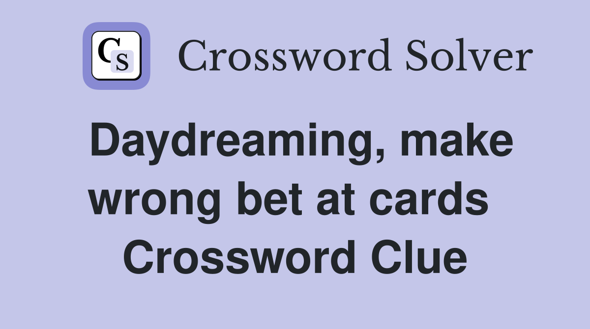 Daydreaming, make wrong bet at cards  Crossword Clue