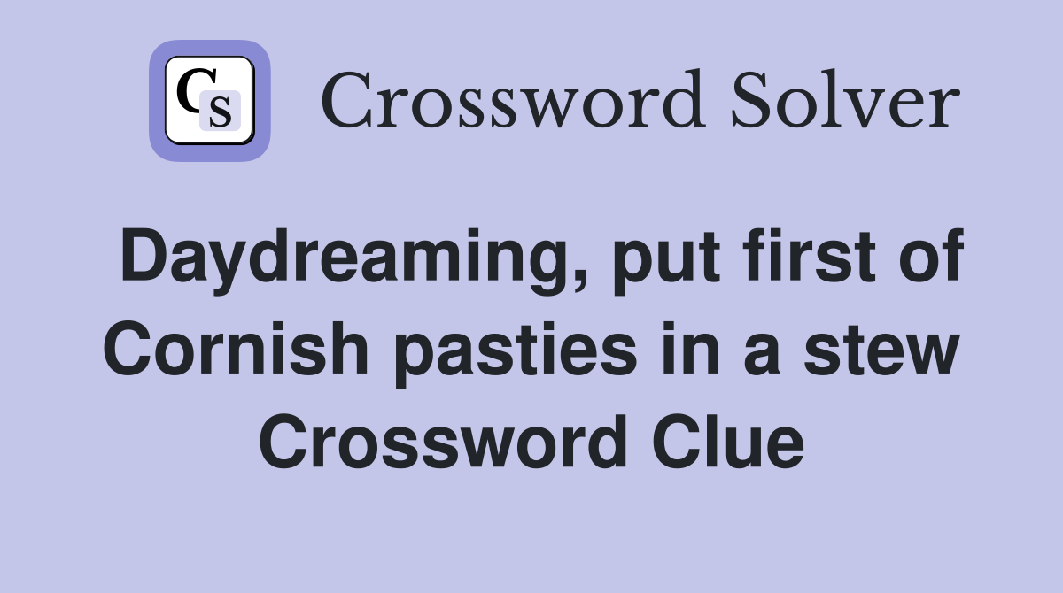 Daydreaming, put first of Cornish pasties in a stew Crossword Clue
