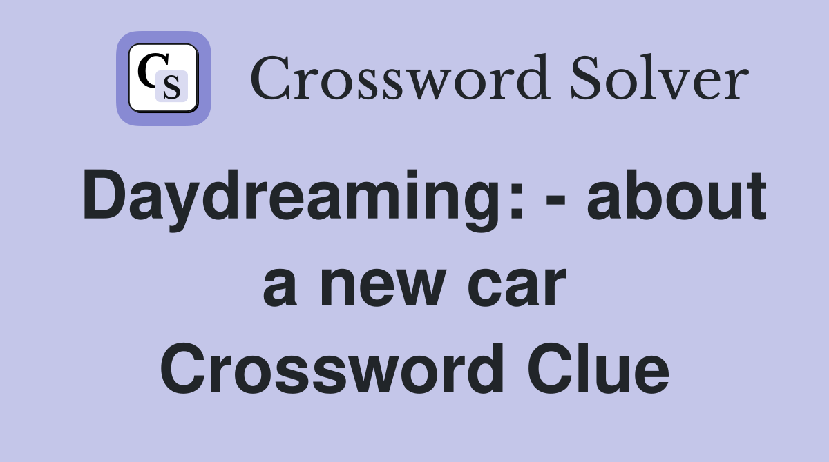Daydreaming: - about a new car Crossword Clue