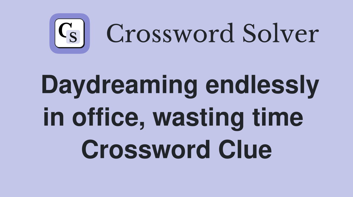 Daydreaming endlessly in office, wasting time  Crossword Clue