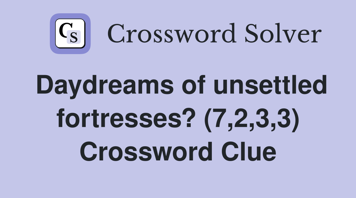 Daydreams of unsettled fortresses? (7,2,3,3) Crossword Clue