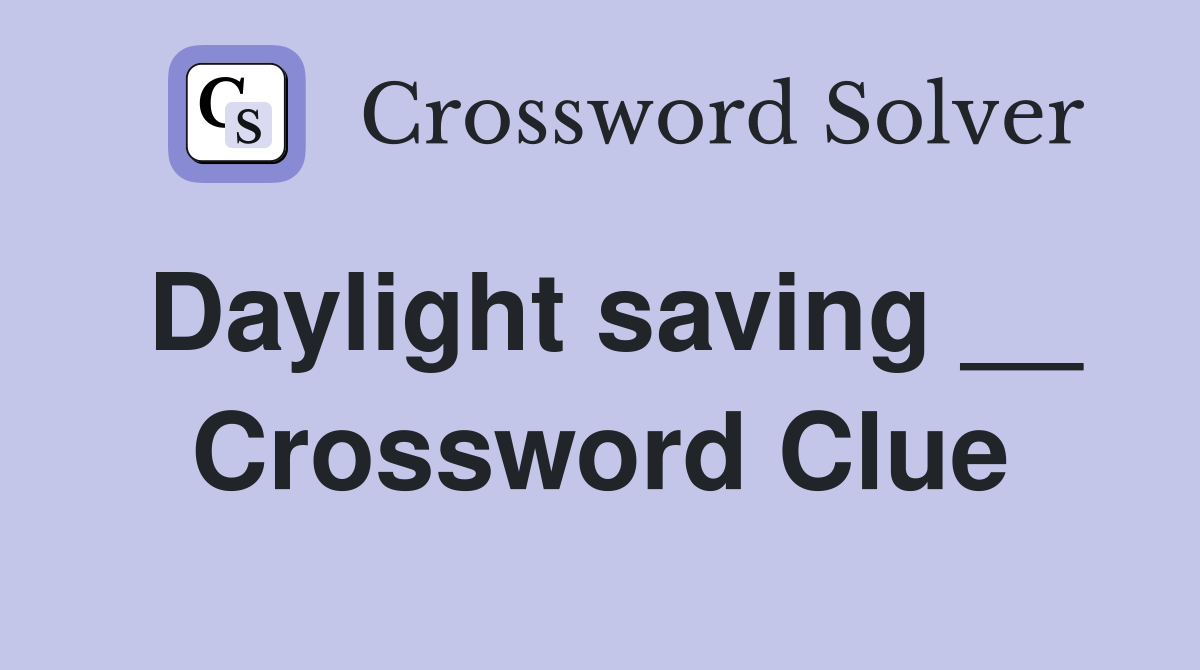 Daylight saving __ Crossword Clue