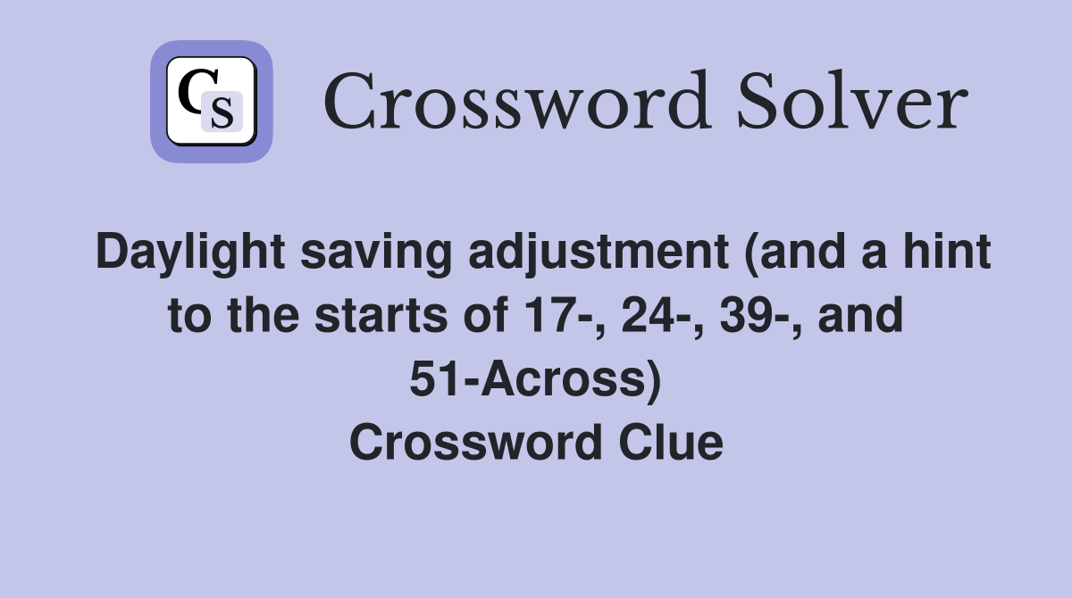 Daylight saving adjustment (and a hint to the starts of 17-, 24-, 39-, and 51-Across) Crossword Clue