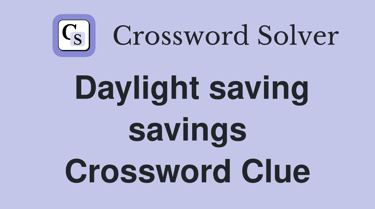 Daylight saving savings Crossword Clue