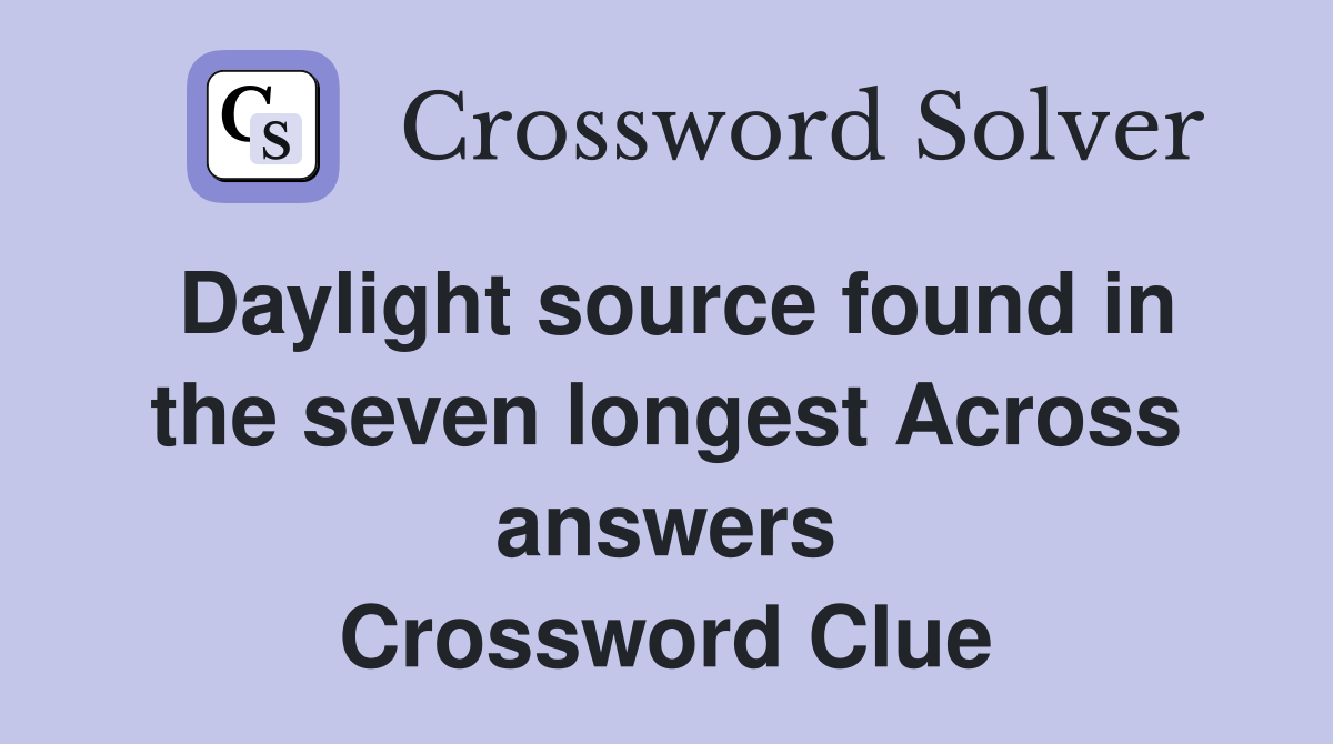 Daylight source found in the seven longest Across answers Crossword Clue