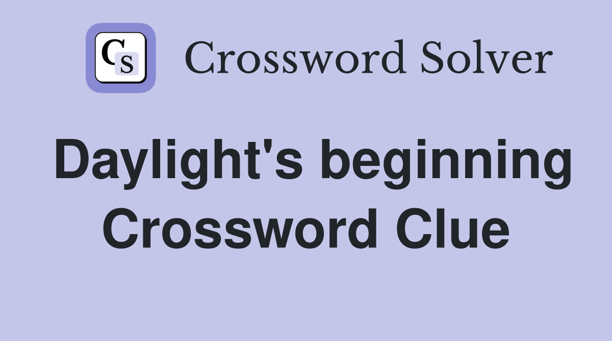 Daylight's beginning Crossword Clue