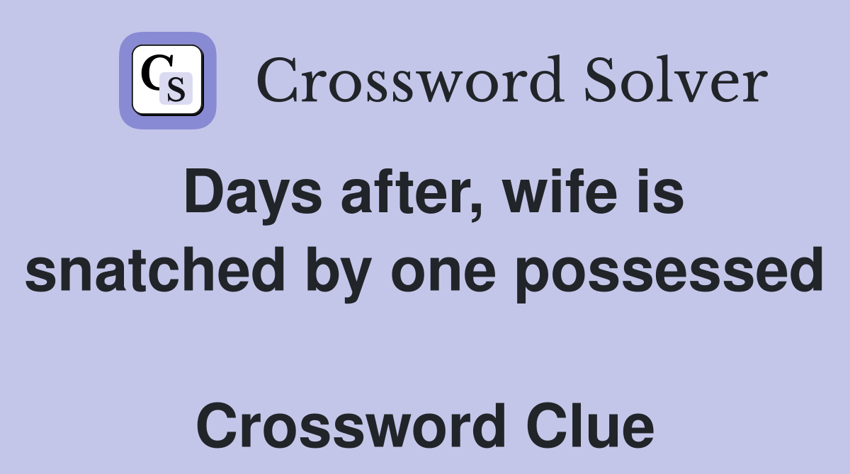 Days after, wife is snatched by one possessed  Crossword Clue