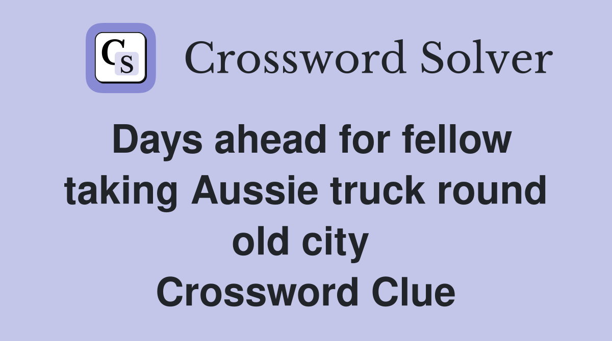 Days ahead for fellow taking Aussie truck round old city  Crossword Clue