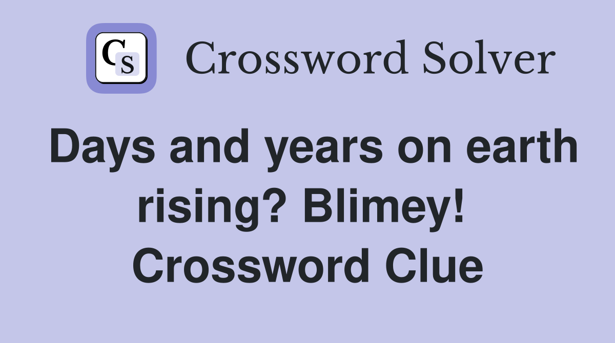 Days and years on earth rising? Blimey!  Crossword Clue