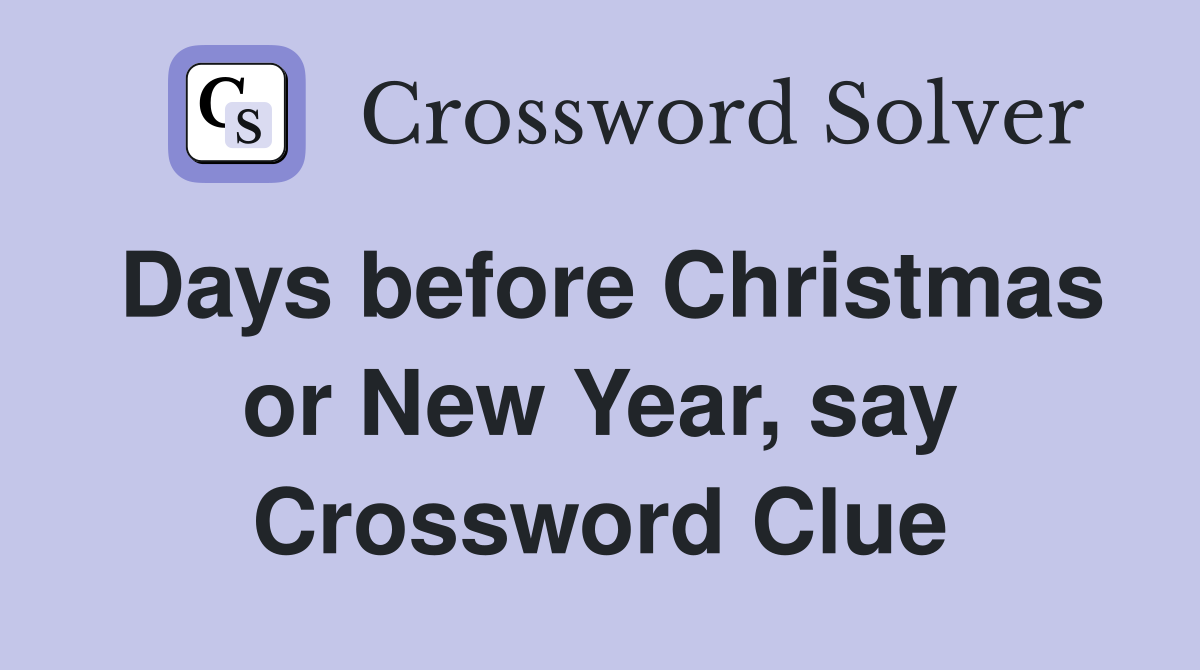 Days before Christmas or New Year, say Crossword Clue