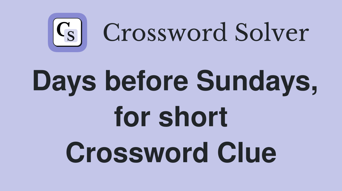 Days before Sundays, for short Crossword Clue