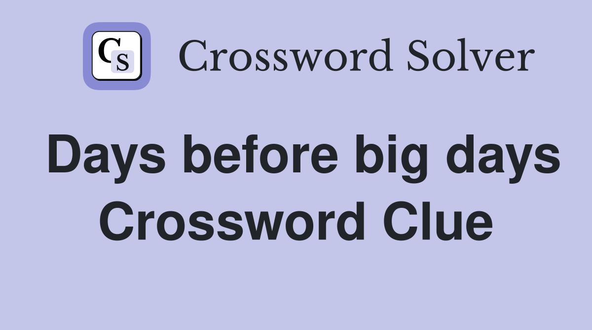 Days before big days Crossword Clue
