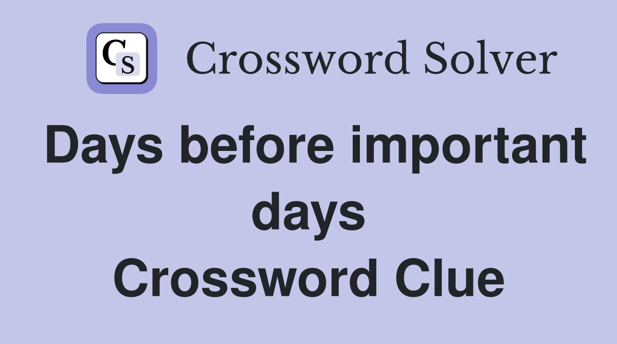Days before important days Crossword Clue