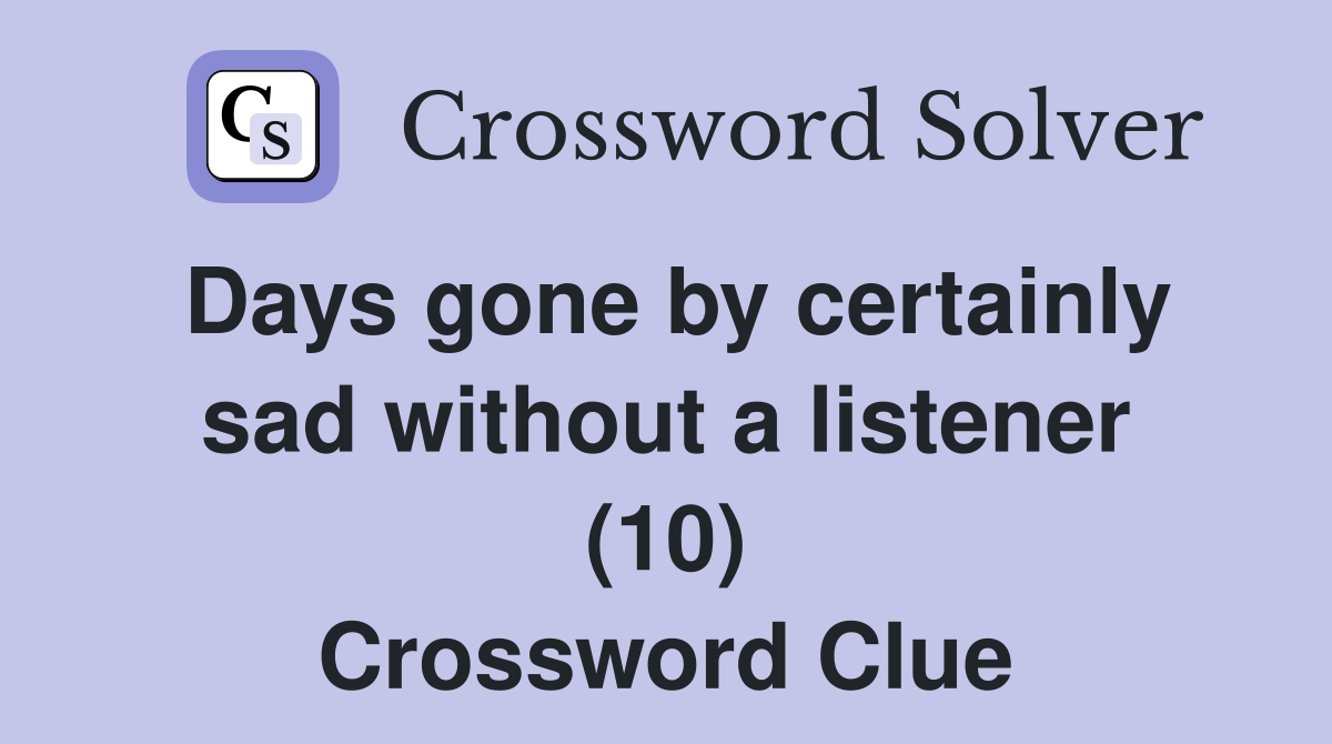 Days gone by certainly sad without a listener (10) Crossword Clue