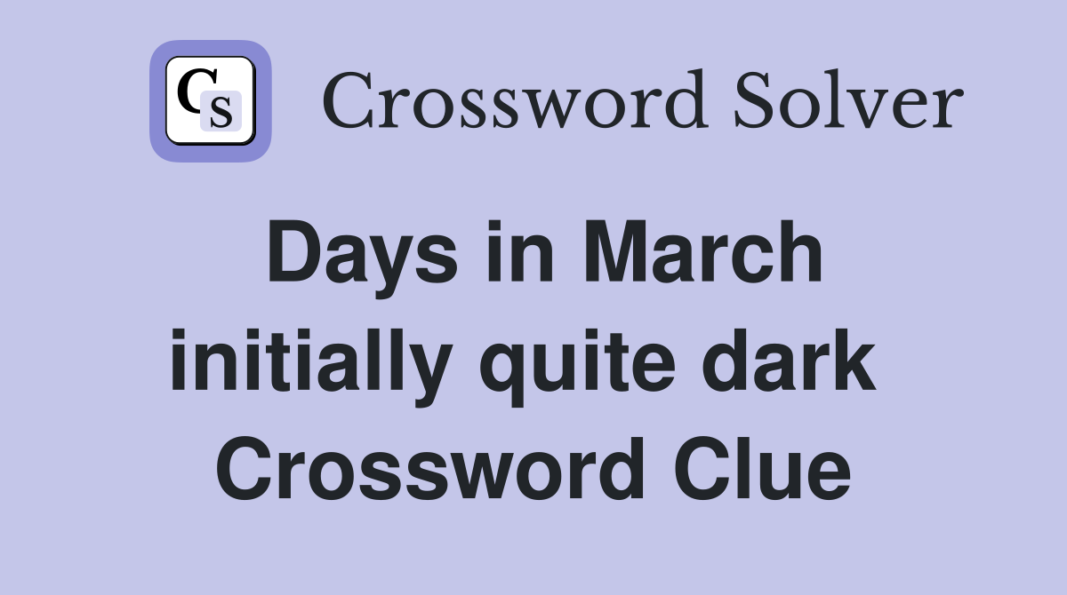 Days in March initially quite dark  Crossword Clue