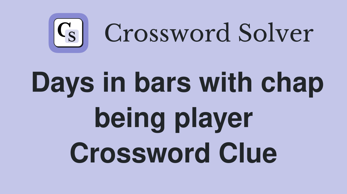 Days in bars with chap being player Crossword Clue