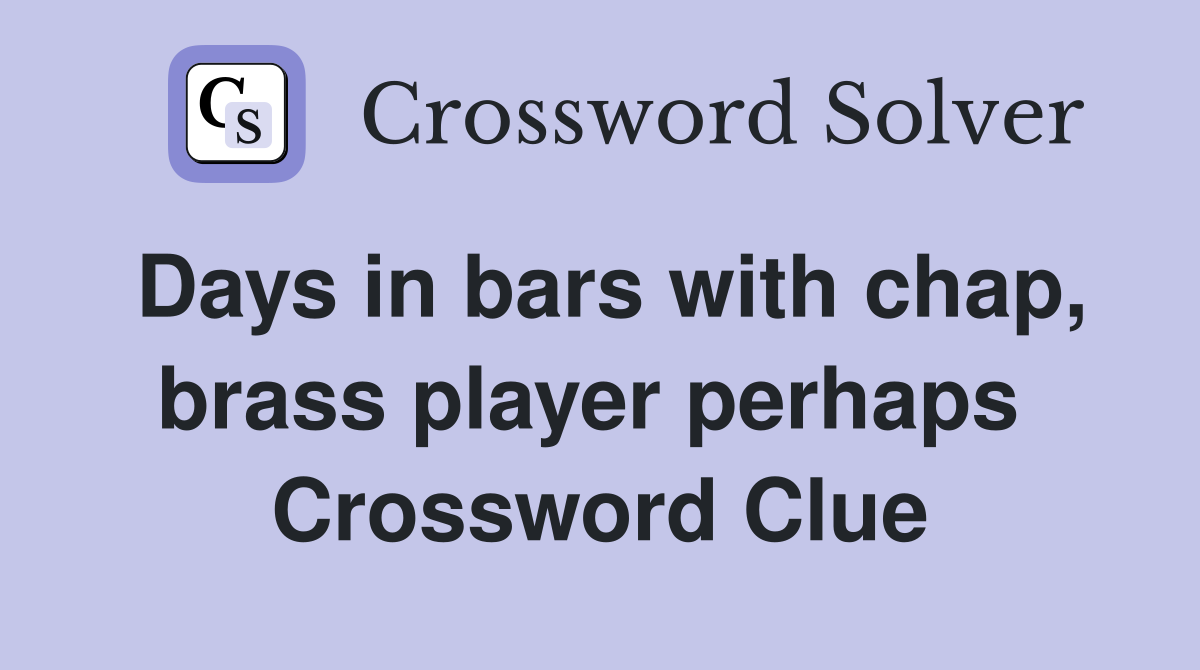 Days in bars with chap, brass player perhaps  Crossword Clue