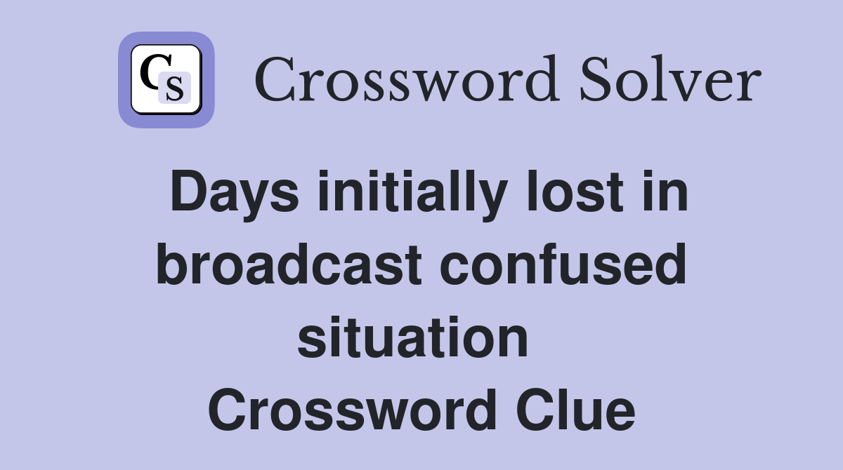 Days initially lost in broadcast confused situation  Crossword Clue