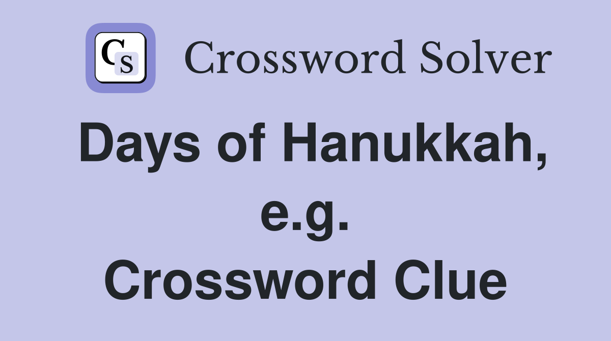 Days of Hanukkah, e.g. Crossword Clue