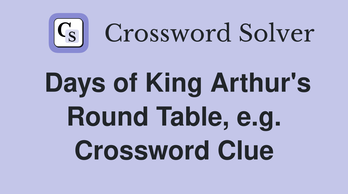 Days of King Arthur's Round Table, e.g. Crossword Clue