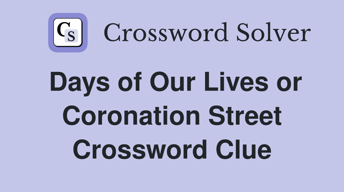 Days of Our Lives or Coronation Street Crossword Clue