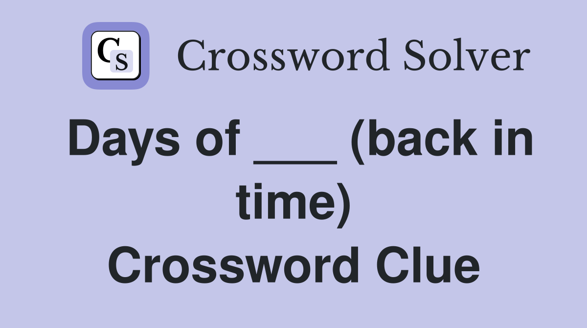 Days of ___ (back in time) Crossword Clue