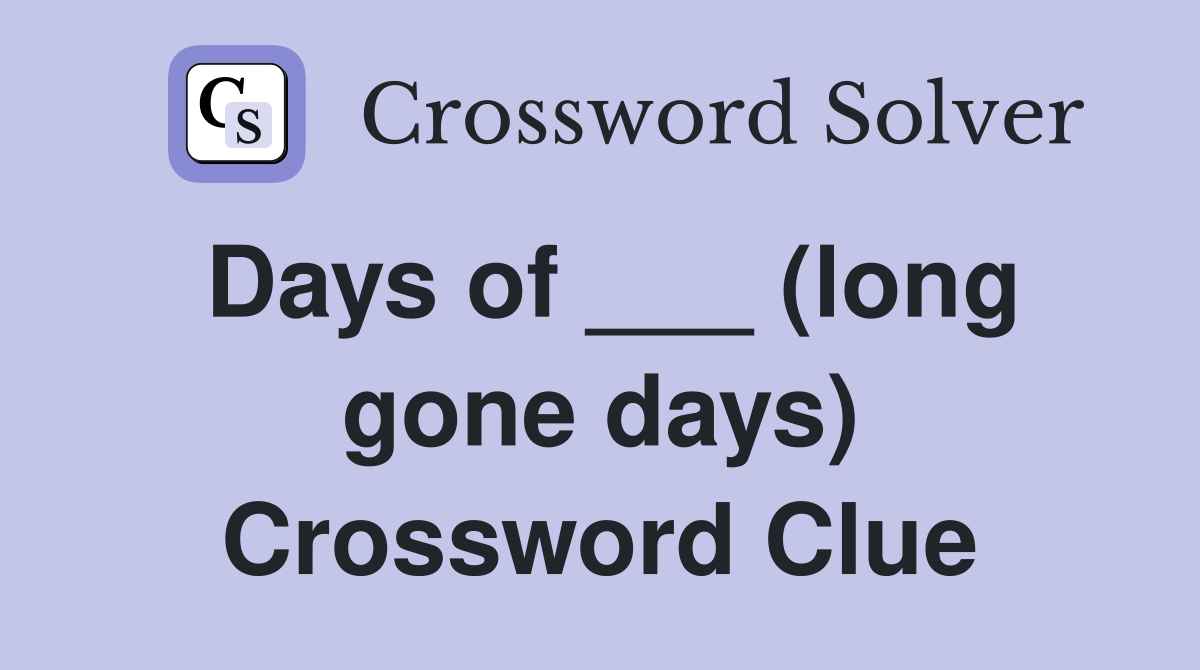Days of ___ (long gone days) Crossword Clue