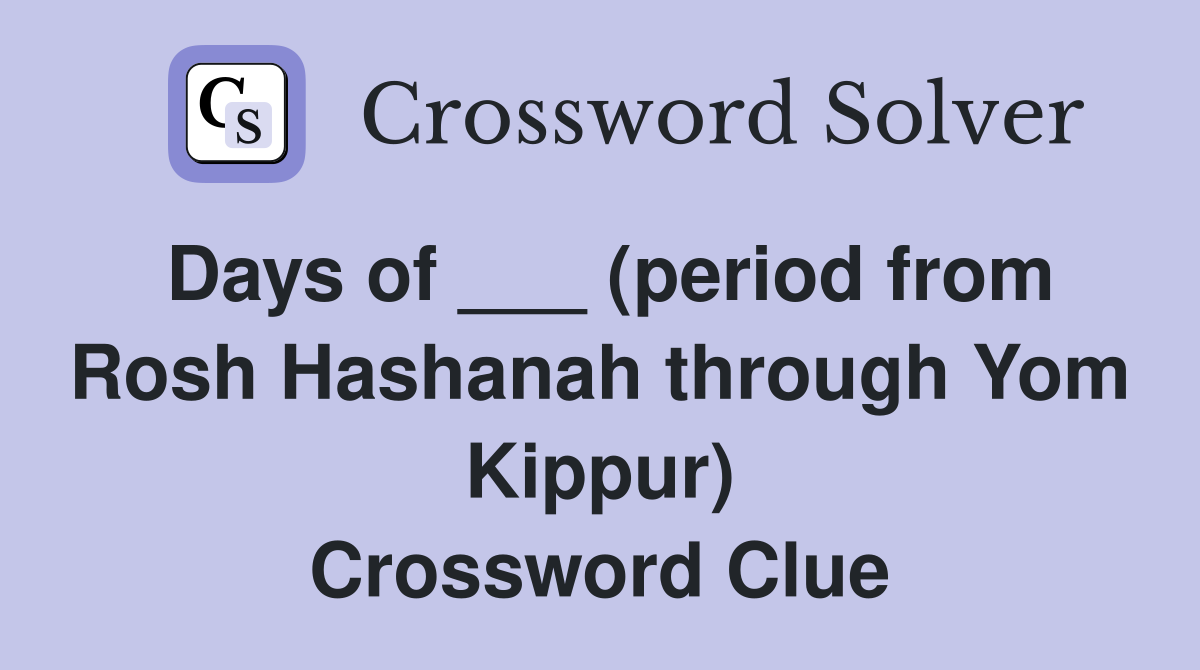 Days of ___ (period from Rosh Hashanah through Yom Kippur) Crossword Clue
