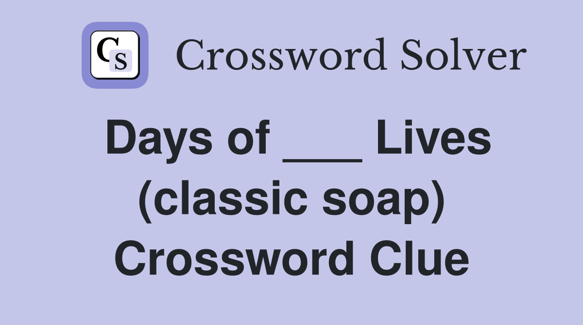 Days of ___ Lives (classic soap) Crossword Clue
