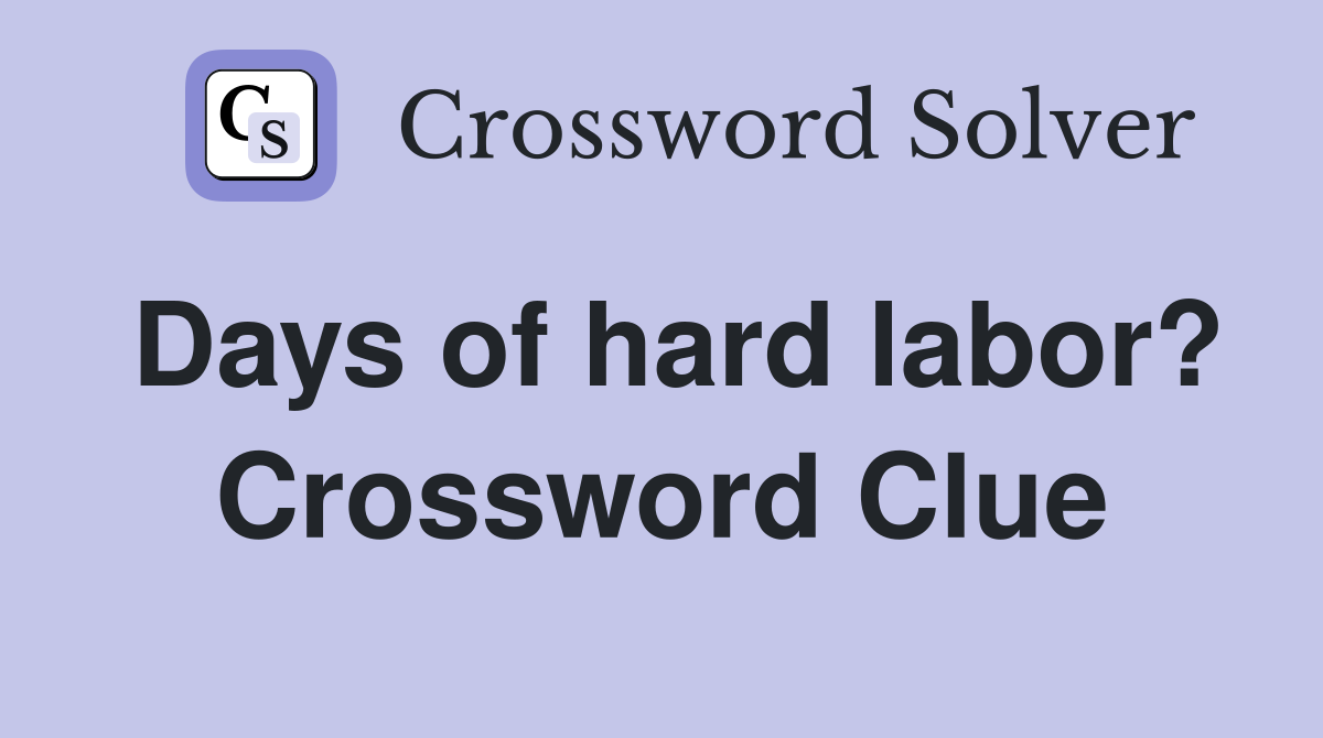 Days of hard labor? Crossword Clue