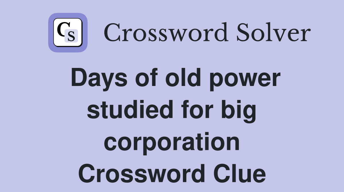 Days of old power studied for big corporation Crossword Clue